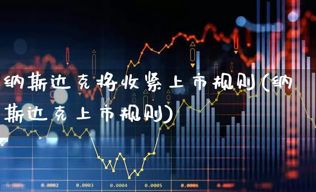 纳斯达克将收紧上市规则(纳斯达克上市规则)_https://www.xzdzchf.com_北交所_第1张