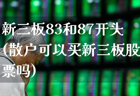 新三板83和87开头(散户可以买新三板股票吗)_https://www.xzdzchf.com_北交所_第1张