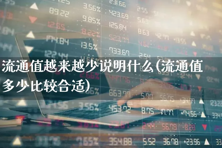 流通值越来越少说明什么(流通值多少比较合适)_https://www.xzdzchf.com_创业板_第1张