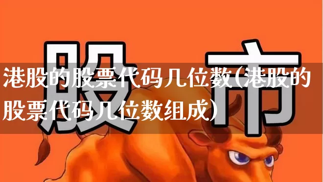 港股的股票代码几位数(港股的股票代码几位数组成)_https://www.xzdzchf.com_上交所_第1张