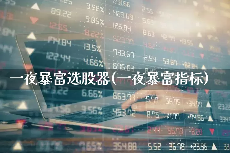 一夜暴富选股器(一夜暴富指标)_https://www.xzdzchf.com_科创板_第1张
