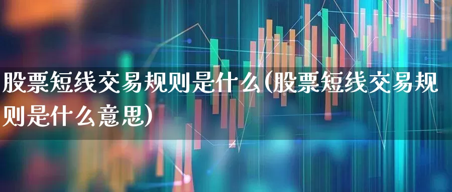 股票短线交易规则是什么(股票短线交易规则是什么意思)_https://www.xzdzchf.com_创业板_第1张