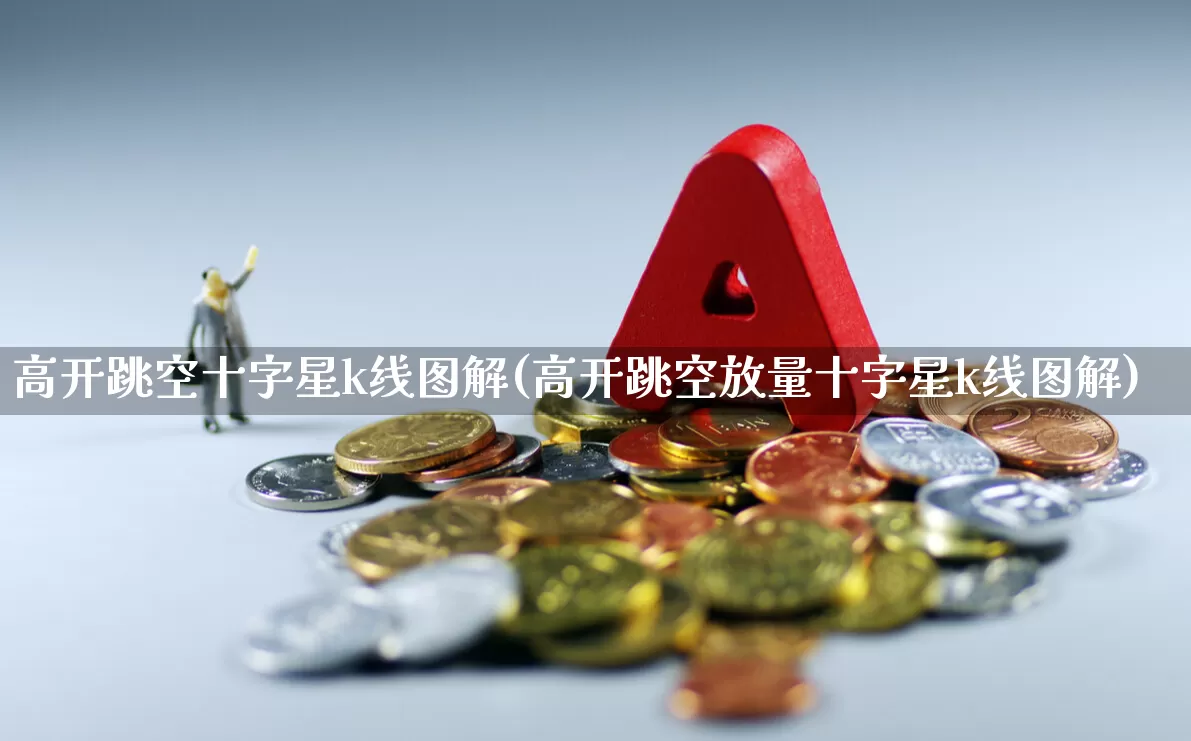 高开跳空十字星k线图解(高开跳空放量十字星k线图解)_https://www.xzdzchf.com_深交所_第1张