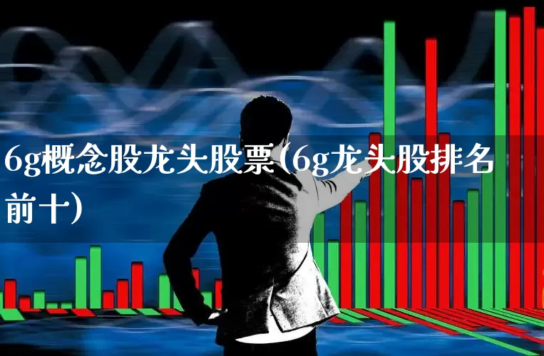 6g概念股龙头股票(6g龙头股排名前十)_https://www.xzdzchf.com_北交所_第1张