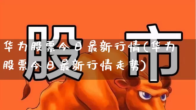 华为股票今日最新行情(华为股票今日最新行情走势)_深交所_第1张_财经网 华为股票今日最新行情(华为股票今日最新行情走势)_https://www.xzdzchf.com_深交所_第1张