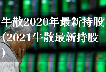 牛散2020年最新持股(2021牛散最新持股)_https://www.xzdzchf.com_创业板_第1张