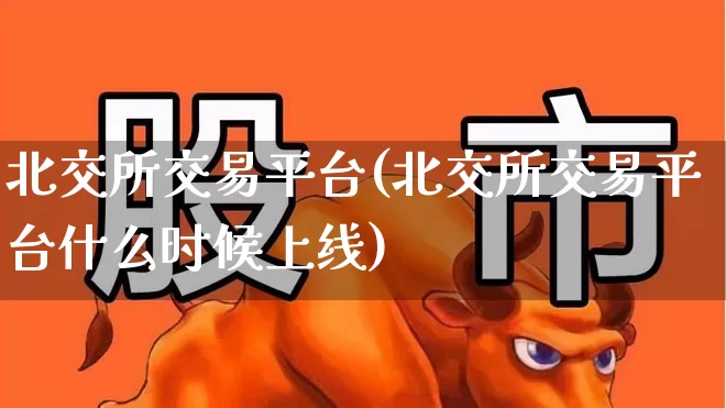 北交所交易平台(北交所交易平台什么时候上线)_https://www.xzdzchf.com_创业板_第1张