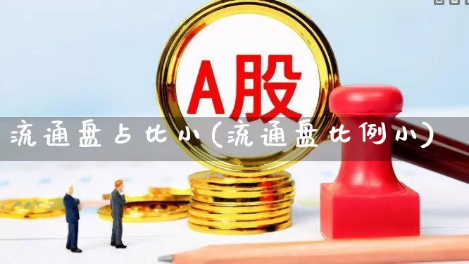 流通盘占比小(流通盘比例小)_https://www.xzdzchf.com_创业板_第1张