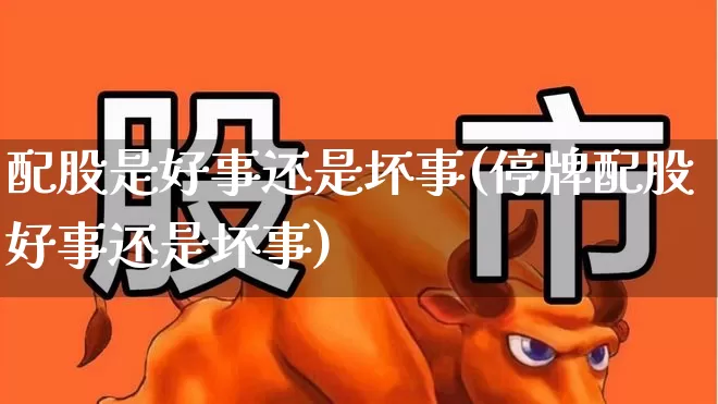 配股是好事还是坏事(停牌配股好事还是坏事)_https://www.xzdzchf.com_深交所_第1张
