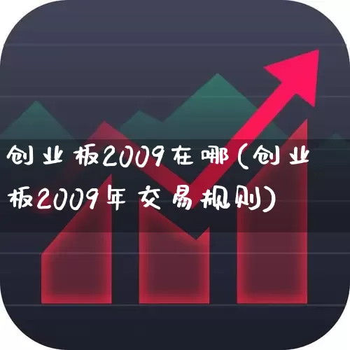 创业板2009在哪(创业板2009年交易规则)_https://www.xzdzchf.com_创业板_第1张