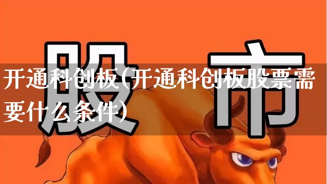 开通科创板(开通科创板股票需要什么条件)_https://www.xzdzchf.com_北交所_第1张