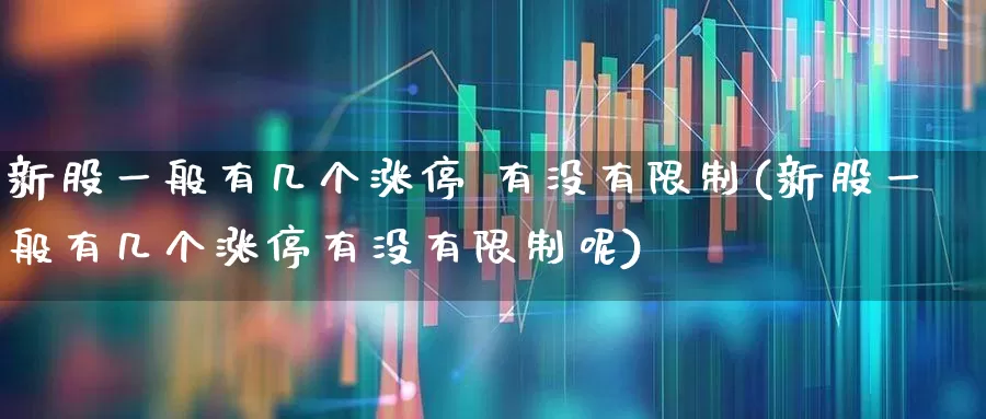 新股一般有几个涨停 有没有限制(新股一般有几个涨停有没有限制呢)_深交所_第1张_财经网 新股一般有几个涨停 有没有限制(新股一般有几个涨停有没有限制呢)_https://www.xzdzchf.com_深交所_第1张
