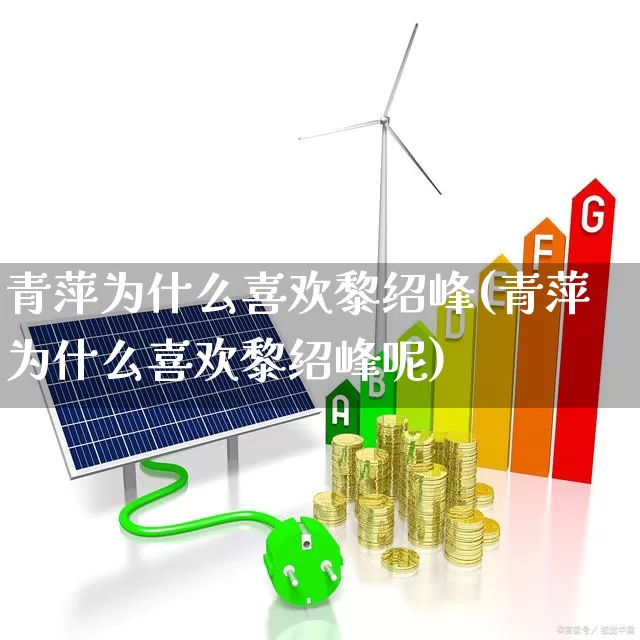 青萍为什么喜欢黎绍峰(青萍为什么喜欢黎绍峰呢)_https://www.xzdzchf.com_深交所_第1张