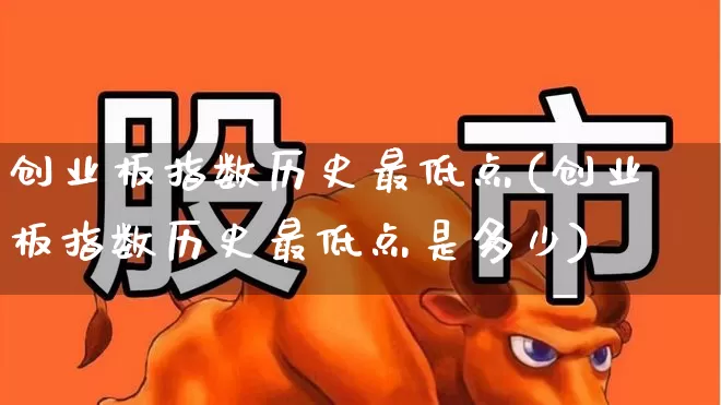 创业板指数历史最低点(创业板指数历史最低点是多少)_https://www.xzdzchf.com_创业板_第1张