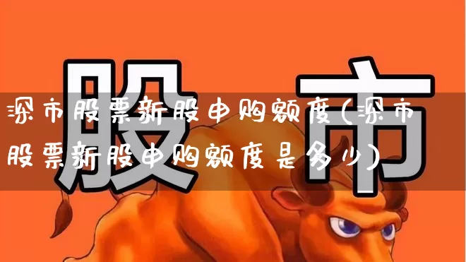 深市股票新股申购额度(深市股票新股申购额度是多少)_https://www.xzdzchf.com_创业板_第1张
