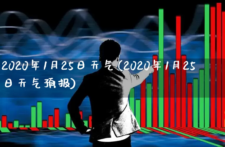 2020年1月25日天气(2020年1月25日天气预报)_https://www.xzdzchf.com_创业板_第1张