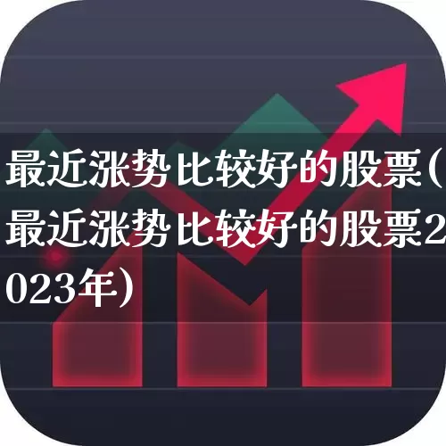 最近涨势比较好的股票(最近涨势比较好的股票2023年)_https://www.xzdzchf.com_创业板_第1张
