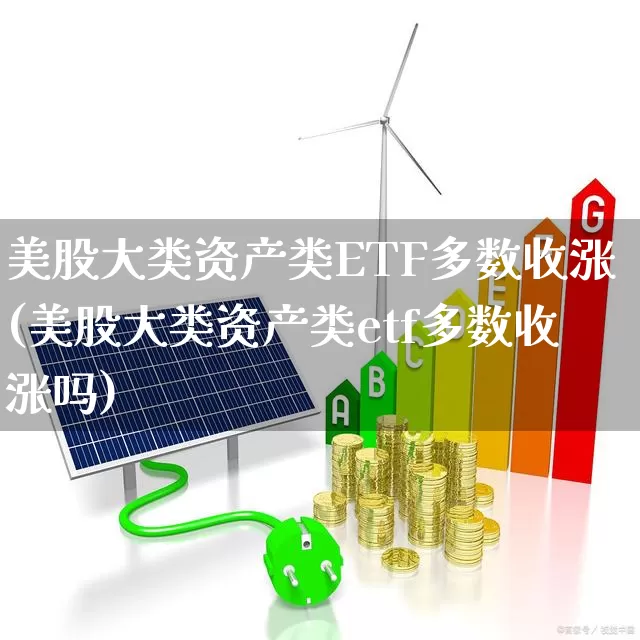 美股大类资产类ETF多数收涨(美股大类资产类etf多数收涨吗)_https://www.xzdzchf.com_北交所_第1张