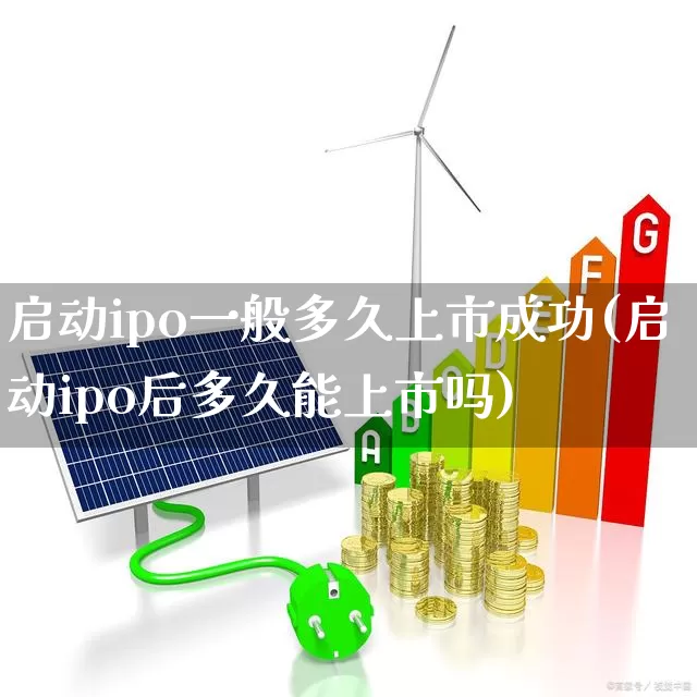 启动ipo一般多久上市成功(启动ipo后多久能上市吗)_https://www.xzdzchf.com_科创板_第1张