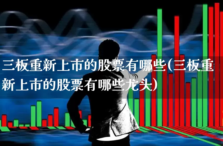 三板重新上市的股票有哪些(三板重新上市的股票有哪些龙头)_https://www.xzdzchf.com_北交所_第1张
