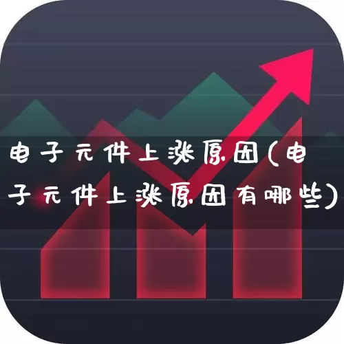电子元件上涨原因(电子元件上涨原因有哪些)_https://www.xzdzchf.com_北交所_第1张