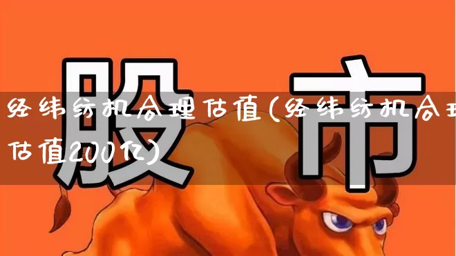 经纬纺机合理估值(经纬纺机合理估值200亿)_https://www.xzdzchf.com_科创板_第1张