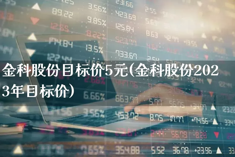 金科股份目标价5元(金科股份2023年目标价)_https://www.xzdzchf.com_创业板_第1张