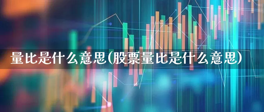 量比是什么意思(股票量比是什么意思)_https://www.xzdzchf.com_深交所_第1张