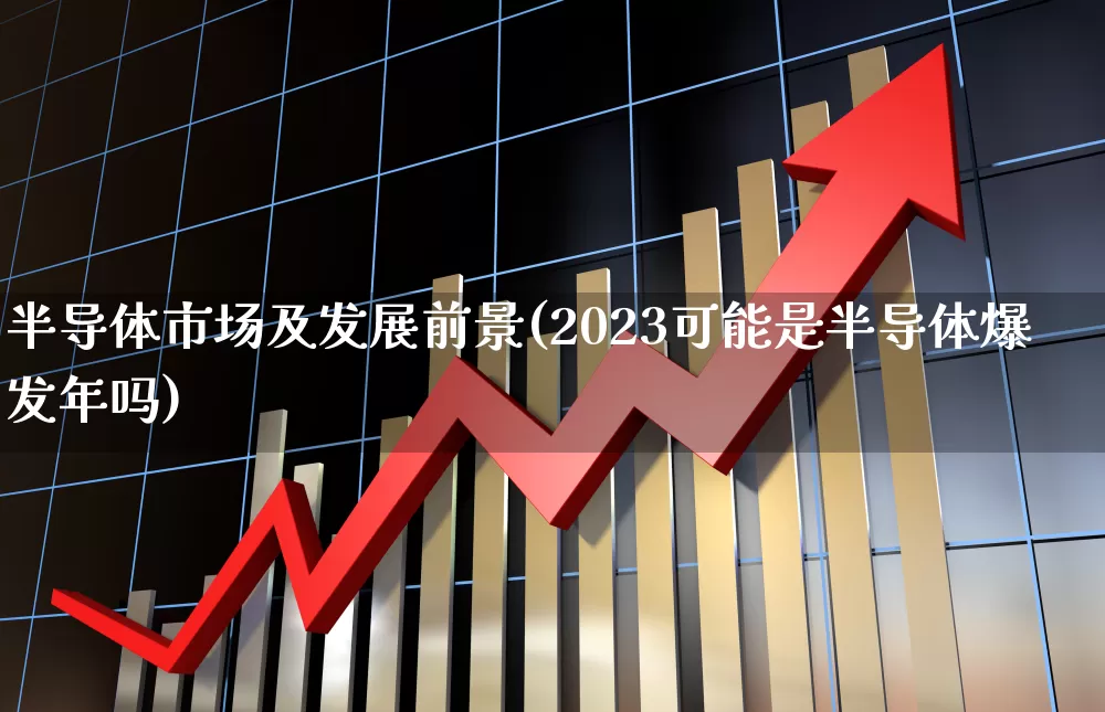半导体市场及发展前景(2023可能是半导体爆发年吗)_https://www.xzdzchf.com_创业板_第1张