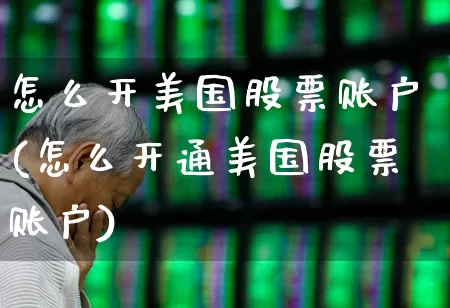 怎么开美国股票账户(怎么开通美国股票账户)_https://www.xzdzchf.com_创业板_第1张