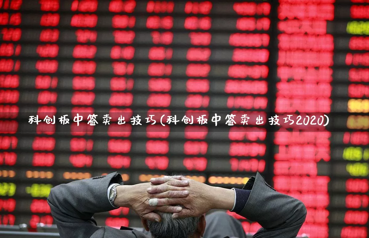 科创板中签卖出技巧(科创板中签卖出技巧2020)_https://www.xzdzchf.com_深交所_第1张