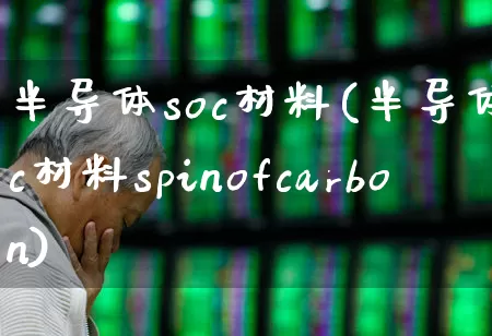 半导体soc材料(半导体soc材料spinofcarbon)_https://www.xzdzchf.com_创业板_第1张
