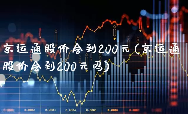 京运通股价会到200元(京运通股价会到200元吗)_https://www.xzdzchf.com_创业板_第1张