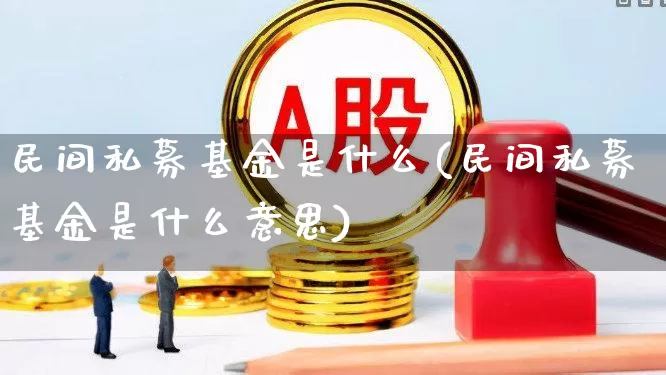 民间私募基金是什么(民间私募基金是什么意思)_https://www.xzdzchf.com_科创板_第1张