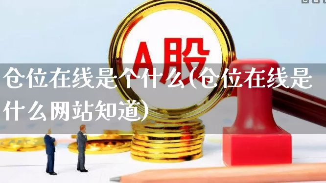 仓位在线是个什么(仓位在线是什么网站知道)_https://www.xzdzchf.com_北交所_第1张