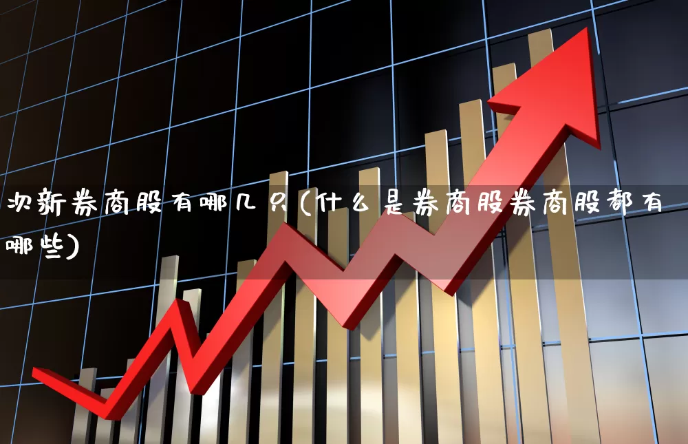 次新券商股有哪几只(什么是券商股券商股都有哪些)_https://www.xzdzchf.com_上交所_第1张