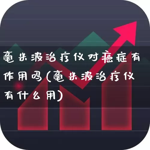 毫米波治疗仪对癌症有作用吗(毫米波治疗仪有什么用)_https://www.xzdzchf.com_创业板_第1张