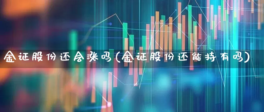 金证股份还会涨吗(金证股份还能持有吗)_https://www.xzdzchf.com_深交所_第1张