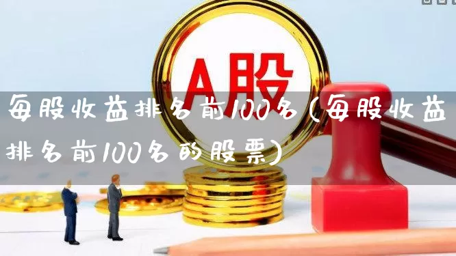 每股收益排名前100名(每股收益排名前100名的股票)_深交所_第1张_财经网 每股收益排名前100名(每股收益排名前100名的股票)_https://www.xzdzchf.com_深交所_第1张