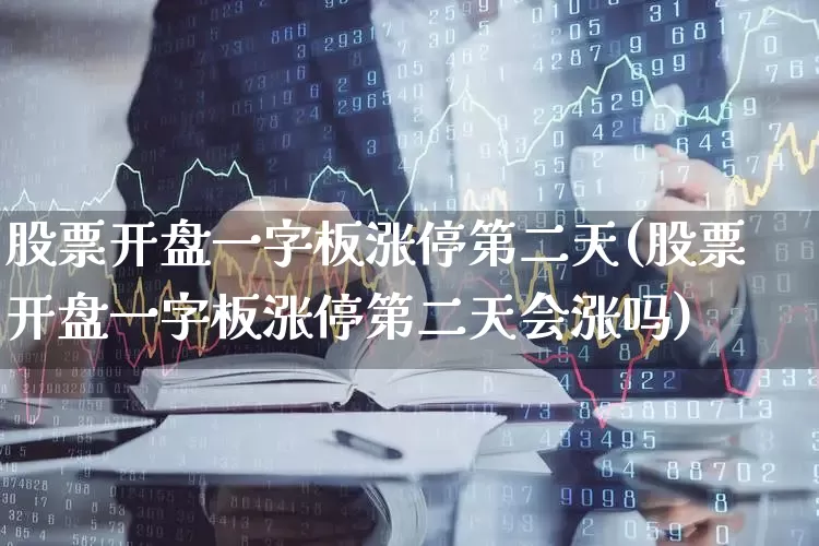 股票开盘一字板涨停第二天(股票开盘一字板涨停第二天会涨吗)_https://www.xzdzchf.com_北交所_第1张