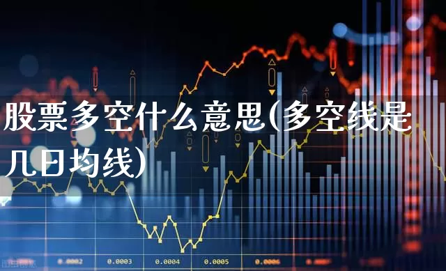 股票多空什么意思(多空线是几日均线)_https://www.xzdzchf.com_创业板_第1张