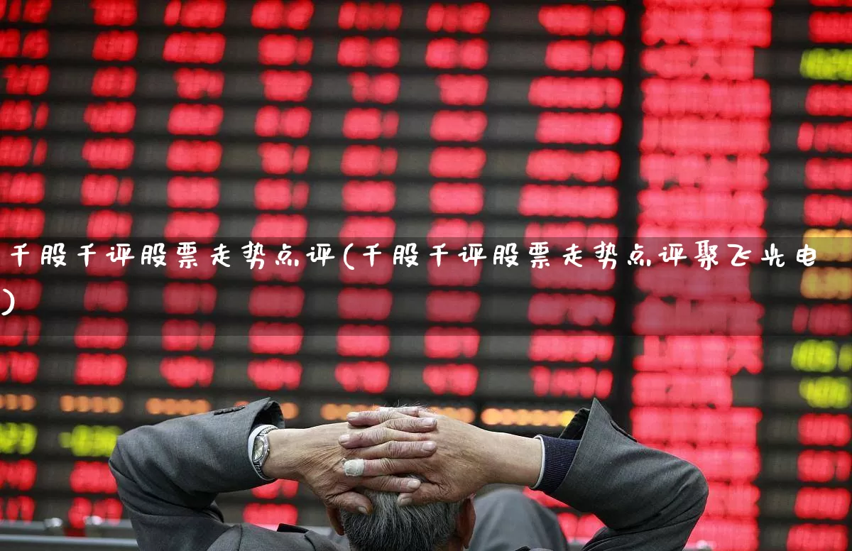 千股千评股票走势点评(千股千评股票走势点评聚飞光电)_https://www.xzdzchf.com_北交所_第1张