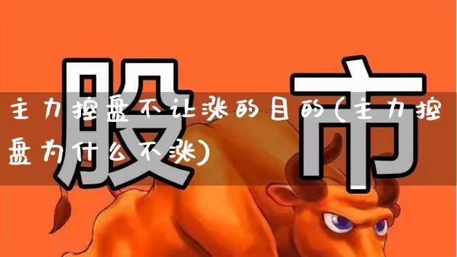 主力控盘不让涨的目的(主力控盘为什么不涨)_https://www.xzdzchf.com_上交所_第1张