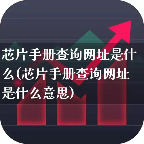 芯片手册查询网址是什么(芯片手册查询网址是什么意思)_https://www.xzdzchf.com_创业板_第1张