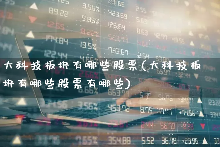 大科技板块有哪些股票(大科技板块有哪些股票有哪些)_https://www.xzdzchf.com_深交所_第1张
