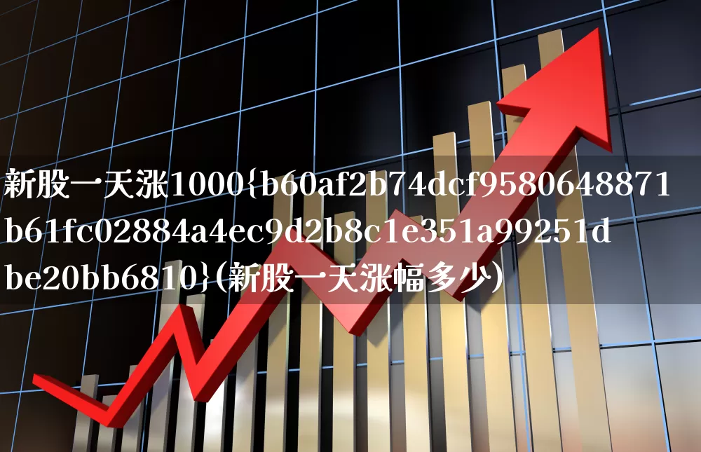 新股一天涨1000%(新股一天涨幅多少)_https://www.xzdzchf.com_创业板_第1张