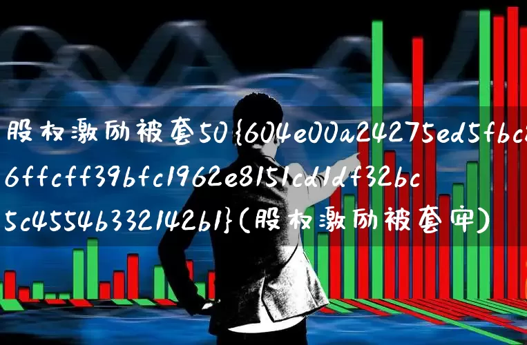 股权激励被套50%(股权激励被套牢)_https://www.xzdzchf.com_创业板_第1张