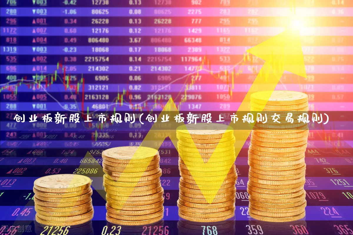 创业板新股上市规则(创业板新股上市规则交易规则)_https://www.xzdzchf.com_科创板_第1张