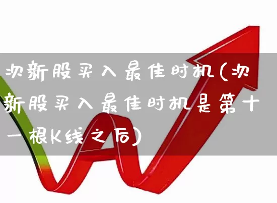 次新股买入最佳时机(次新股买入最佳时机是第十一根K线之后)_https://www.xzdzchf.com_深交所_第1张