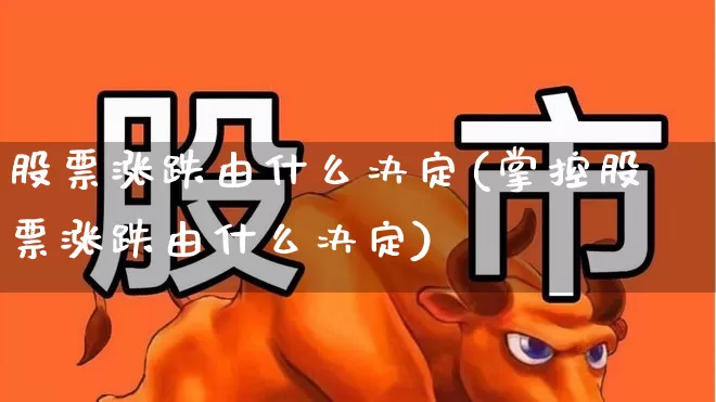 股票涨跌由什么决定(掌控股票涨跌由什么决定)_https://www.xzdzchf.com_深交所_第1张